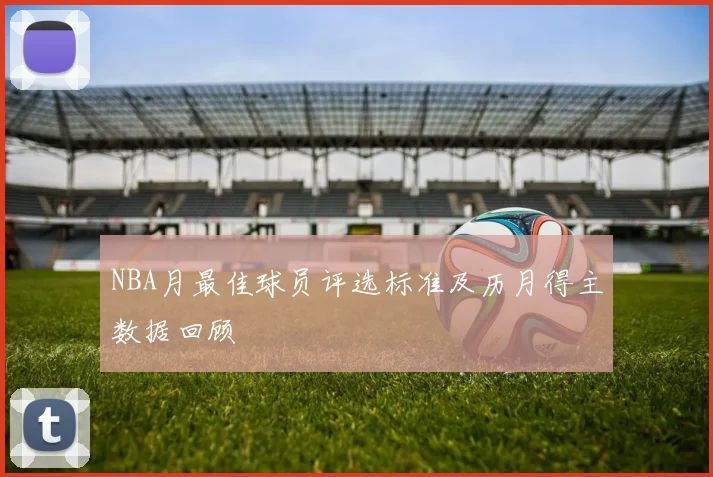 NBA月最佳球员评选标准及历月得主数据回顾