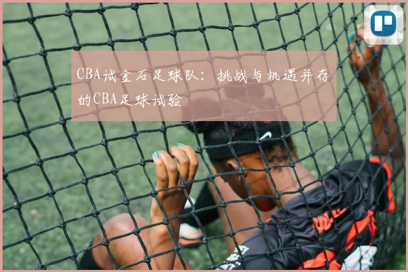 CBA试金石足球队:挑战与机遇并存的CBA足球试验