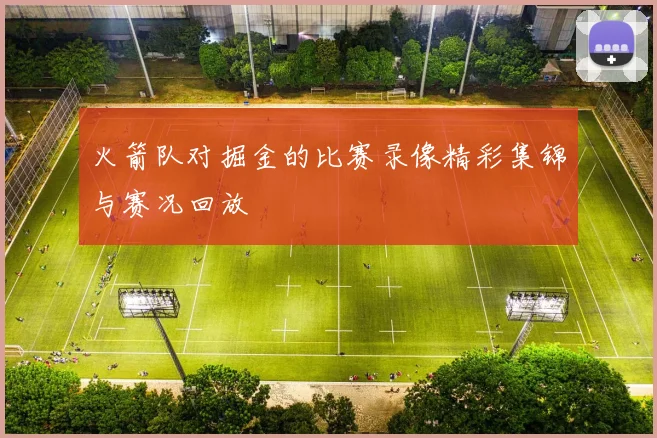 火箭队对掘金的比赛录像精彩集锦与赛况回放