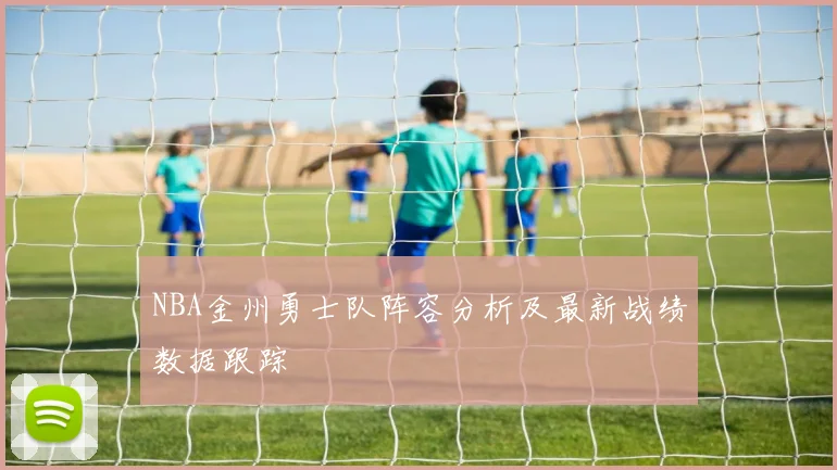 NBA金州勇士队阵容分析及最新战绩数据跟踪