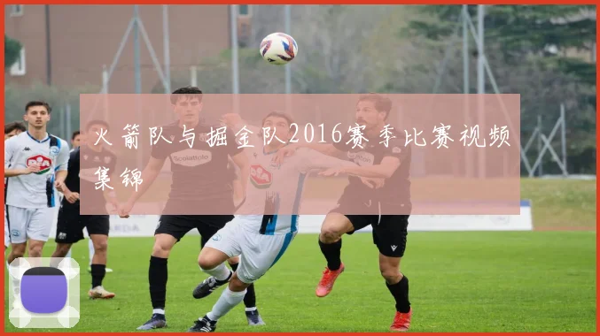 火箭队与掘金队2016赛季比赛视频集锦