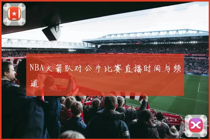 NBA火箭队对公牛比赛直播时间与频道