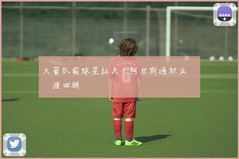 火箭队前球星拉夫·阿尔斯通职业生涯回顾